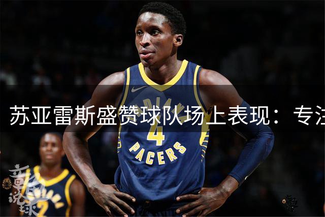 苏亚雷斯盛赞球队场上表现：专注度高，把握机会能力强
