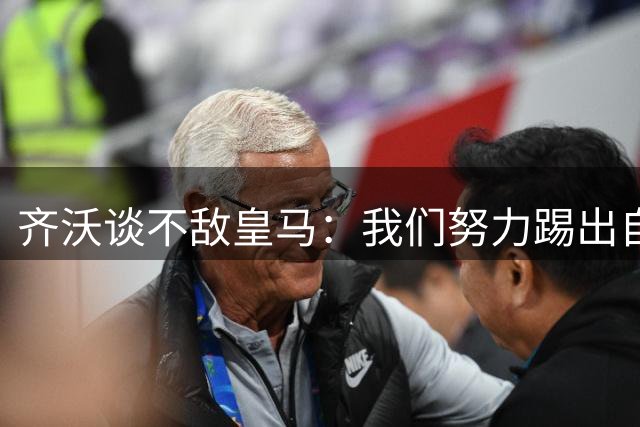 齐沃谈不敌皇马：我们努力踢出自己的比赛风格，展现了勇气